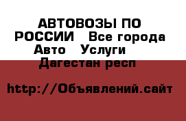 АВТОВОЗЫ ПО РОССИИ - Все города Авто » Услуги   . Дагестан респ.